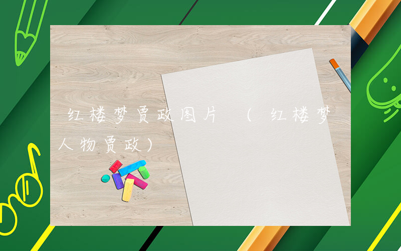 红楼梦贾政图片 (红楼梦人物贾政)